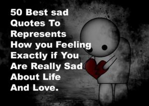 50 Best sad Quotes To Represents How you Feeling Exactly if You Are Really Sad About Life And Love.