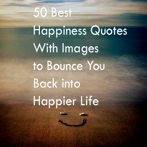 50 Best Happiness Quotes to Bounce You Back into A Happier Life