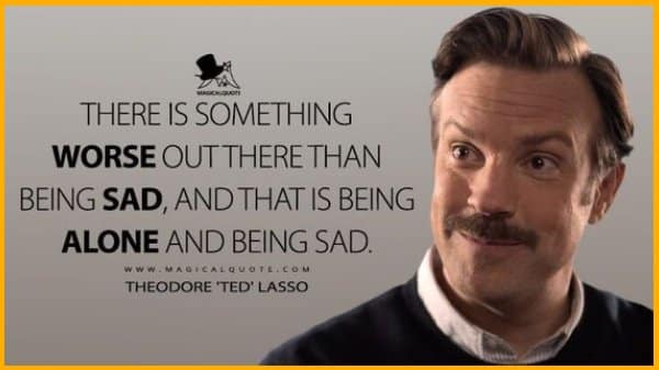 ted lasso quotes there is something out