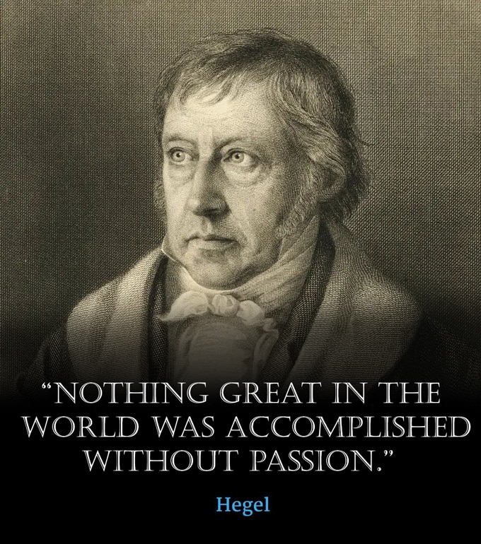 “Nothing great in the world was accomplished without passion.” Georg Wilhelm Friedrich Hegel